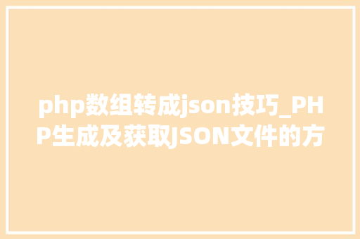 php数组转成json技巧_PHP生成及获取JSON文件的方法