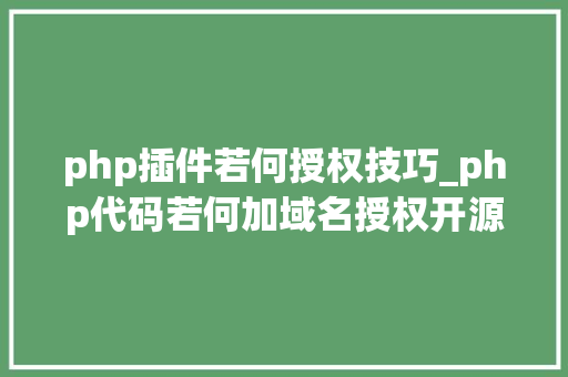 php插件若何授权技巧_php代码若何加域名授权开源php项目若何保护版权 商业授权