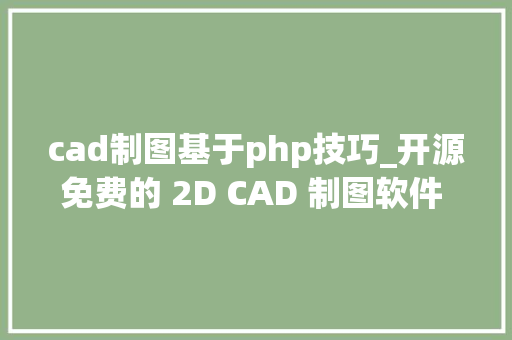 cad制图基于php技巧_开源免费的 2D CAD 制图软件 设计师的又一选择