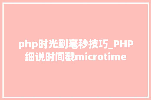 php时光到毫秒技巧_PHP细说时间戳microtime