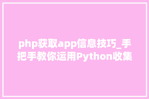 php获取app信息技巧_手把手教你运用Python收集爬虫获取APP推广信息