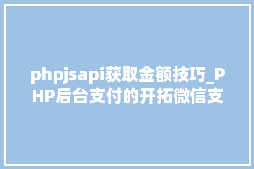 phpjsapi获取金额技巧_PHP后台支付的开拓微信支付和支付宝支付