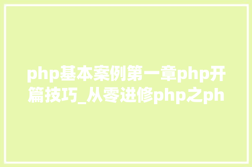 php基本案例第一章php开篇技巧_从零进修php之php语法课程1