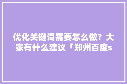 优化关键词需要怎么做？大家有什么建议「郑州百度seo哪家好」
