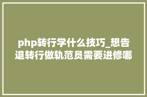 php转行学什么技巧_想告退转行做轨范员需要进修哪些内容