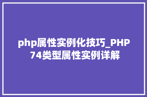php属性实例化技巧_PHP 74类型属性实例详解