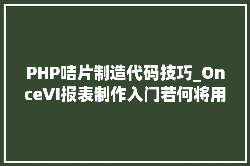 PHP咭片制造代码技巧_OnceVI报表制作入门若何将用户json数据可视化成咭片