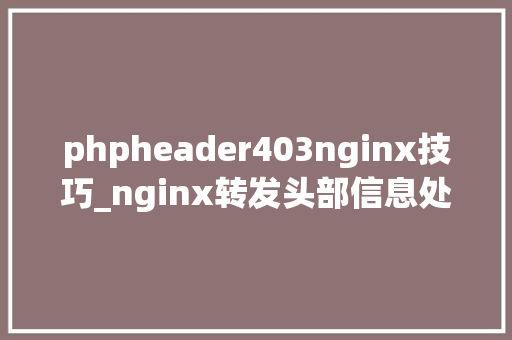 phpheader403nginx技巧_nginx转发头部信息处理