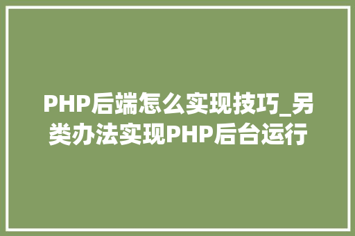 PHP后端怎么实现技巧_另类办法实现PHP后台运行