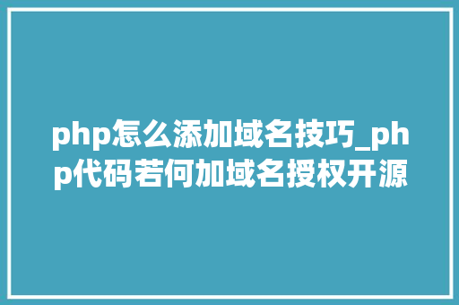 php怎么添加域名技巧_php代码若何加域名授权开源php项目若何保护版权 商业授权
