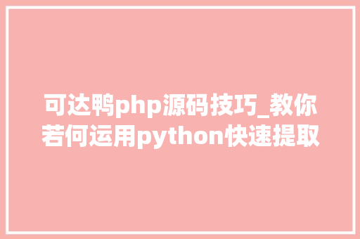 可达鸭php源码技巧_教你若何运用python快速提取文章关键词附源码