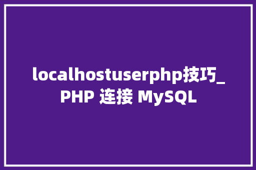 localhostuserphp技巧_PHP 连接 MySQL