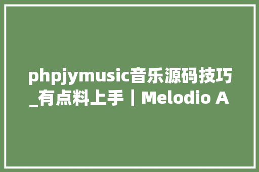 phpjymusic音乐源码技巧_有点料上手｜Melodio App 试用体验AI 创造的音乐新世界