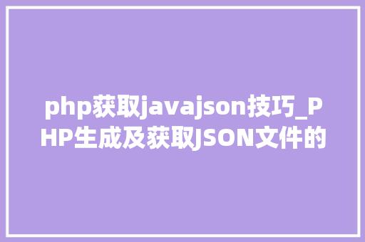 php获取javajson技巧_PHP生成及获取JSON文件的方法