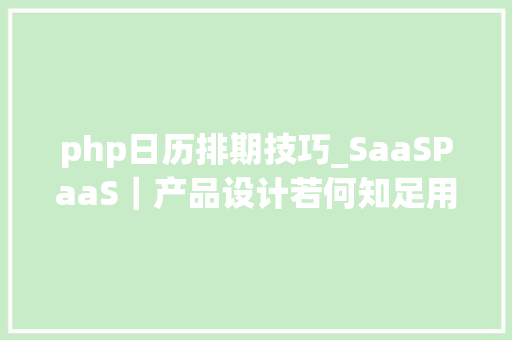 php日历排期技巧_SaaSPaaS｜产品设计若何知足用户个性化需求