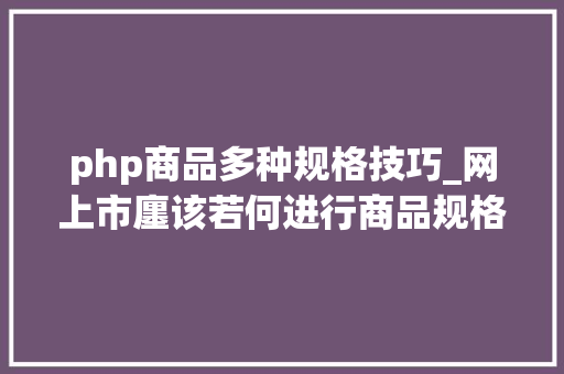 php商品多种规格技巧_网上市廛该若何进行商品规格属性设计