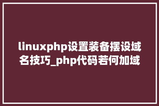 linuxphp设置装备摆设域名技巧_php代码若何加域名授权开源php项目若何保护版权 商业授权