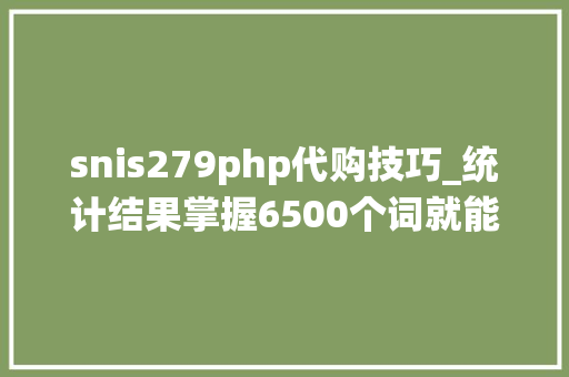 snis279php代购技巧_统计结果掌握6500个词就能读通英语资料的90旁边三星词