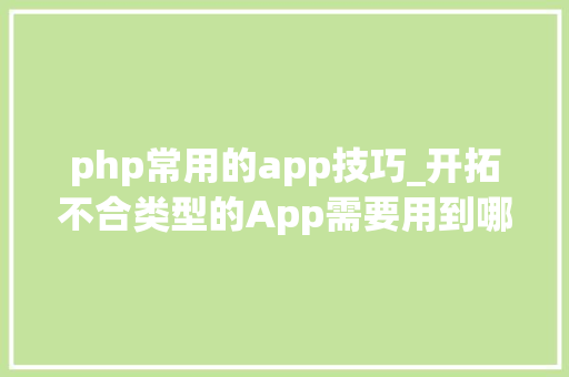 php常用的app技巧_开拓不合类型的App需要用到哪些技能