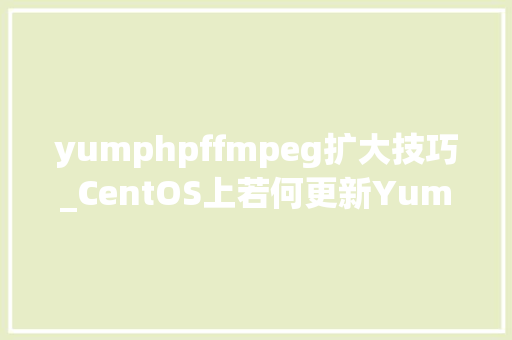 yumphpffmpeg扩大技巧_CentOS上若何更新Yum源