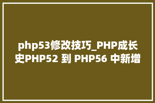 php53修改技巧_PHP成长史PHP52 到 PHP56 中新增的功能详解
