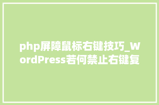 php屏障鼠标右键技巧_WordPress若何禁止右键复制多种方法