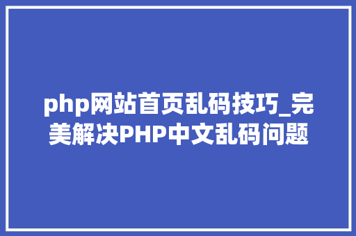 php网站首页乱码技巧_完美解决PHP中文乱码问题