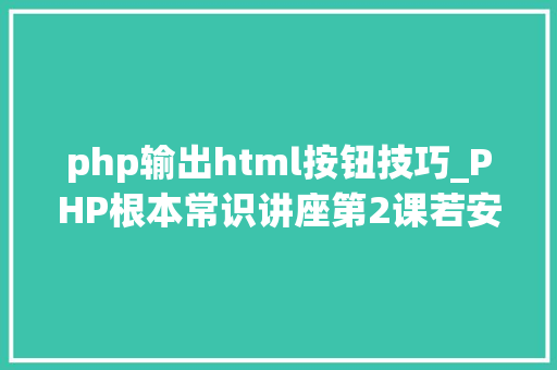 php输出html按钮技巧_PHP根本常识讲座第2课若安在HTML页面中嵌入PHP代码