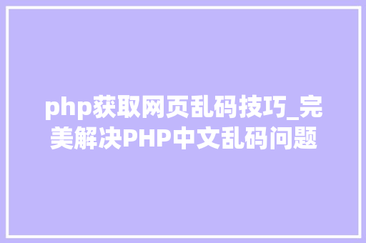 php获取网页乱码技巧_完美解决PHP中文乱码问题