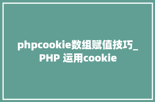 phpcookie数组赋值技巧_PHP 运用cookie