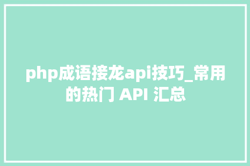 php成语接龙api技巧_常用的热门 API 汇总 php成语接龙api技巧_常用的热门 API 汇总