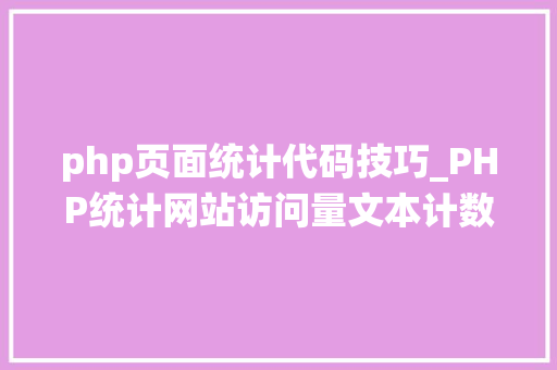 php页面统计代码技巧_PHP统计网站访问量文本计数器的实现方法图文视频