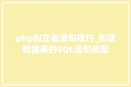 php创立表语句技巧_创建数据表的SQL语句模型