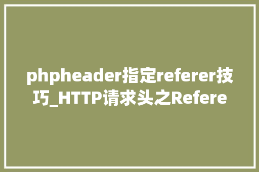 phpheader指定referer技巧_HTTP请求头之Referer