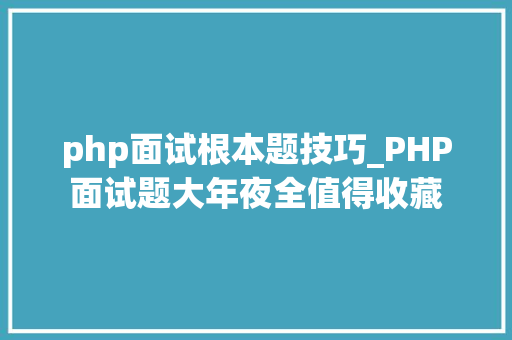 php面试根本题技巧_PHP面试题大年夜全值得收藏