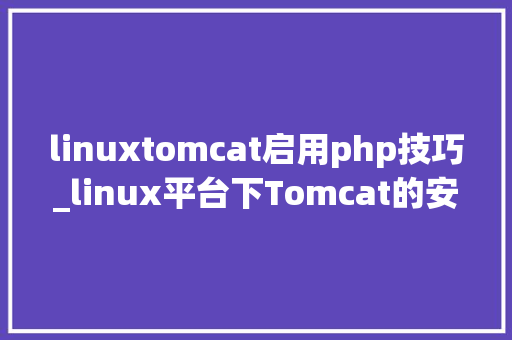 linuxtomcat启用php技巧_linux平台下Tomcat的安装与优化