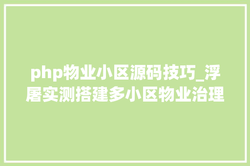 php物业小区源码技巧_浮屠实测搭建多小区物业治理系统源码