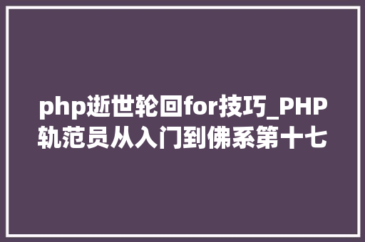 php逝世轮回for技巧_PHP轨范员从入门到佛系第十七弹PHP 轮回For 轮回