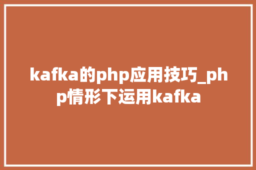 kafka的php应用技巧_php情形下运用kafka