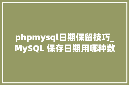 phpmysql日期保留技巧_MySQL 保存日期用哪种数据类型合适