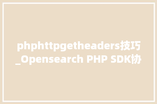 phphttpgetheaders技巧_Opensearch PHP SDK协程兼容改造
