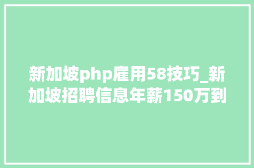 新加坡php雇用58技巧_新加坡招聘信息年薪150万到互联网公司各类职位