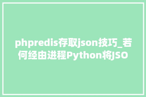 phpredis存取json技巧_若何经由进程Python将JSON格式文件导入redis