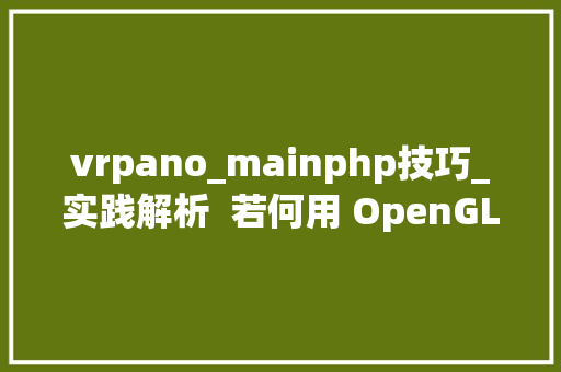 vrpano_mainphp技巧_实践解析  若何用 OpenGL 实现跨平台应用高效衬着