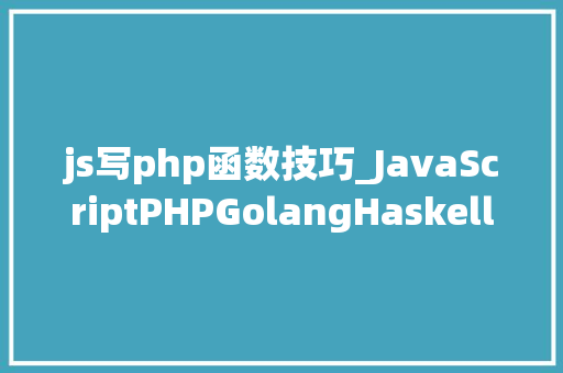 js写php函数技巧_JavaScriptPHPGolangHaskellElixir哪个才是最佳编程措辞