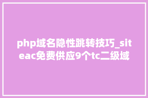 php域名隐性跳转技巧_siteac免费供应9个tc二级域名支持自定义NS解析
