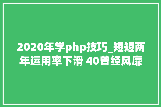 2020年学php技巧_短短两年运用率下滑 40曾经风靡全球的 PHP 为何逐渐失落去优势