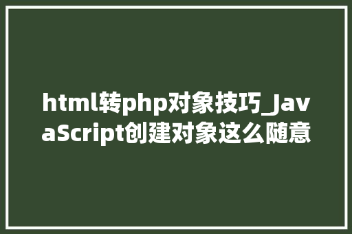 html转php对象技巧_JavaScript创建对象这么随意马虎比PHP方便多了