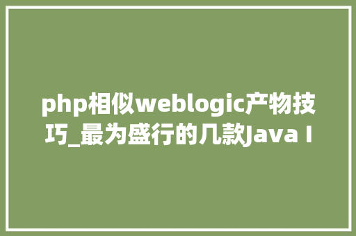 php相似weblogic产物技巧_最为盛行的几款Java IDE