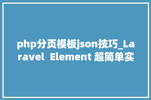 php分页模板json技巧_Laravel  Element 超简单实现分页效果案例教程
